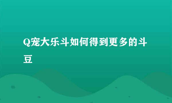 Q宠大乐斗如何得到更多的斗豆