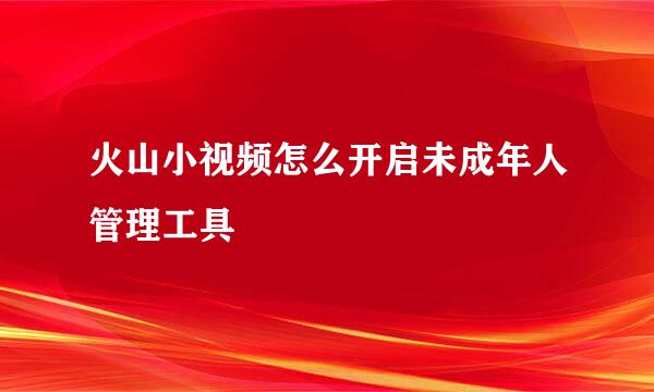 火山小视频怎么开启未成年人管理工具