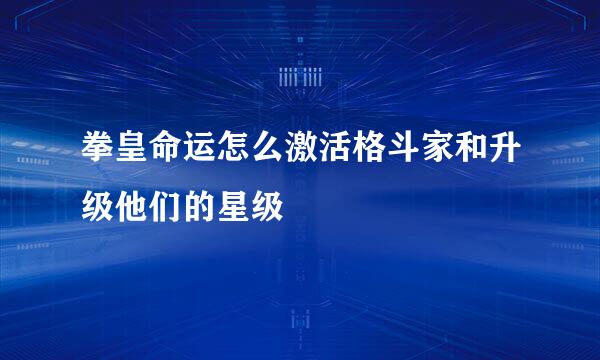 拳皇命运怎么激活格斗家和升级他们的星级