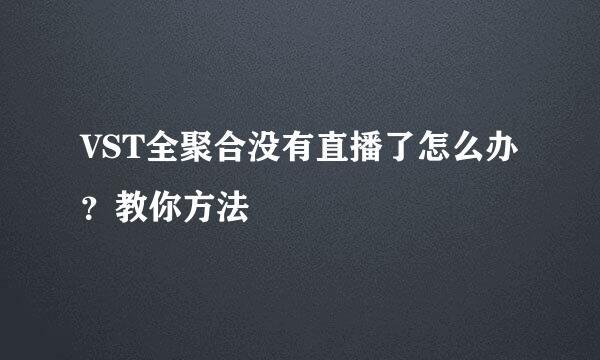 VST全聚合没有直播了怎么办？教你方法