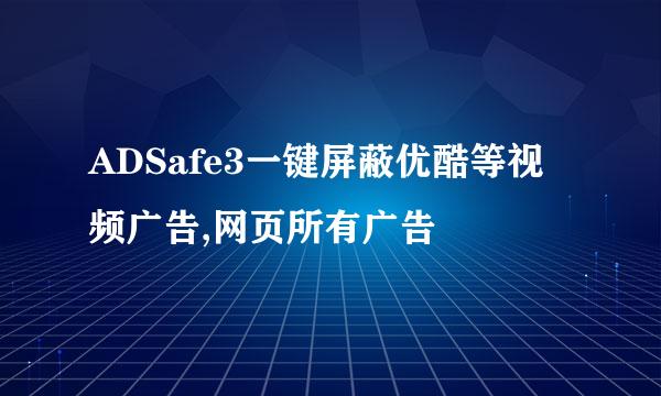 ADSafe3一键屏蔽优酷等视频广告,网页所有广告