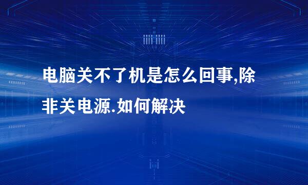 电脑关不了机是怎么回事,除非关电源.如何解决