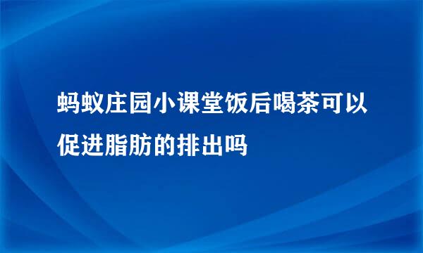 蚂蚁庄园小课堂饭后喝茶可以促进脂肪的排出吗