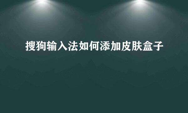 搜狗输入法如何添加皮肤盒子