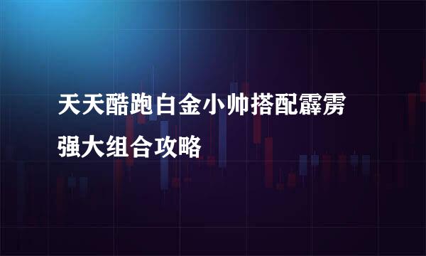 天天酷跑白金小帅搭配霹雳 强大组合攻略