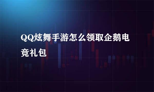 QQ炫舞手游怎么领取企鹅电竞礼包