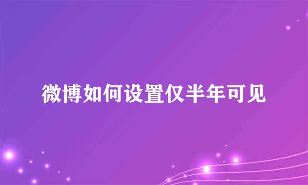 微博如何设置仅半年可见