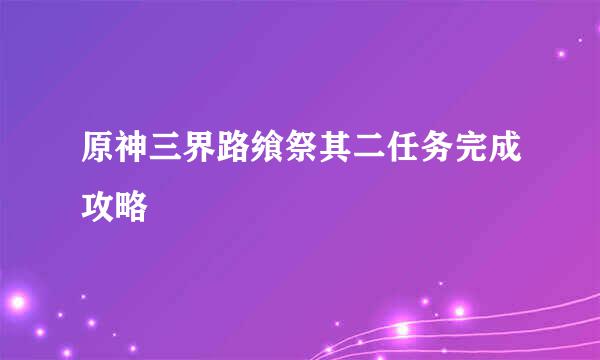 原神三界路飨祭其二任务完成攻略