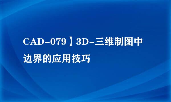 CAD-079】3D-三维制图中边界的应用技巧