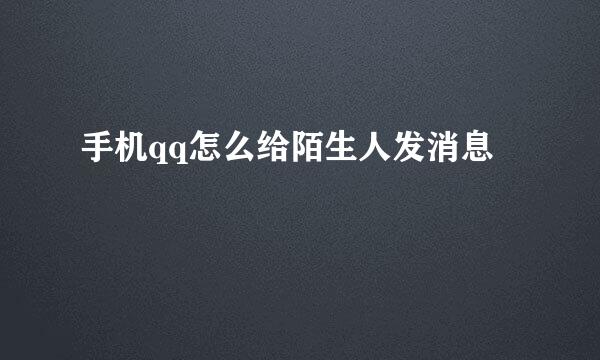 手机qq怎么给陌生人发消息