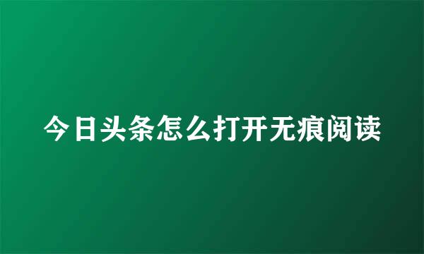 今日头条怎么打开无痕阅读