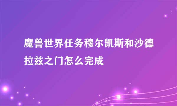 魔兽世界任务穆尔凯斯和沙德拉兹之门怎么完成