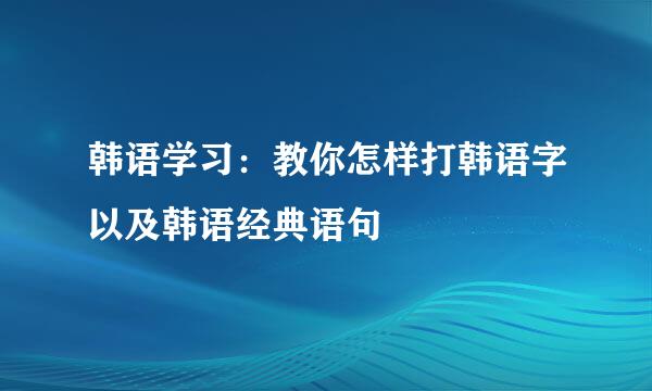 韩语学习：教你怎样打韩语字以及韩语经典语句