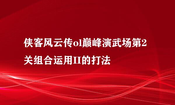 侠客风云传ol巅峰演武场第2关组合运用II的打法