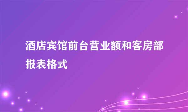 酒店宾馆前台营业额和客房部报表格式