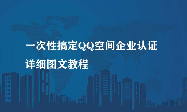 一次性搞定QQ空间企业认证详细图文教程