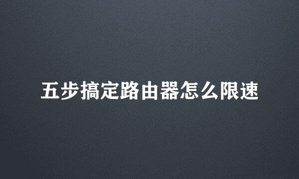 五步搞定路由器怎么限速