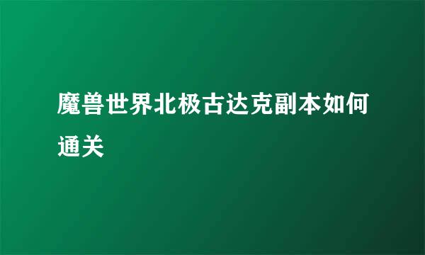 魔兽世界北极古达克副本如何通关