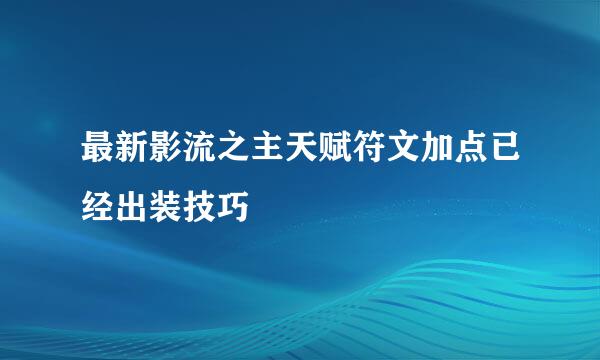 最新影流之主天赋符文加点已经出装技巧