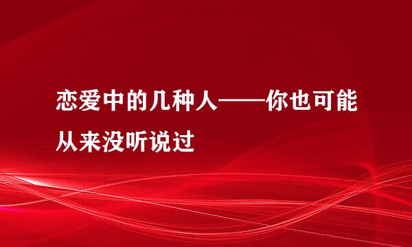 恋爱中的几种人——你也可能从来没听说过