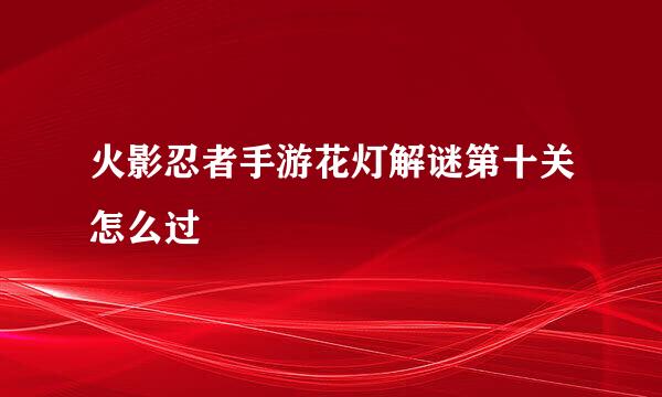 火影忍者手游花灯解谜第十关怎么过