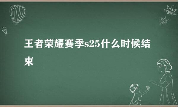 王者荣耀赛季s25什么时候结束