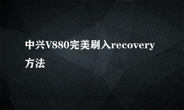 中兴V880完美刷入recovery方法