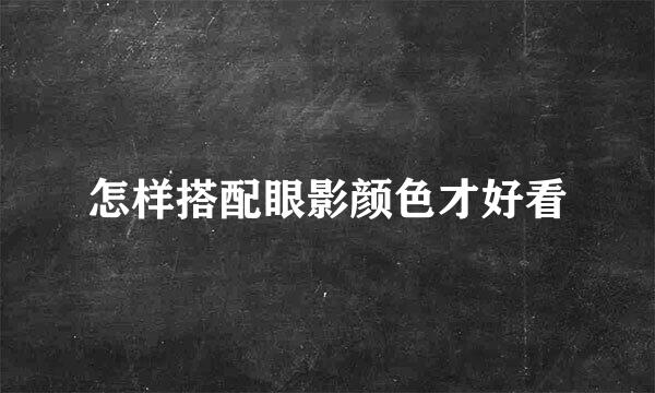 怎样搭配眼影颜色才好看