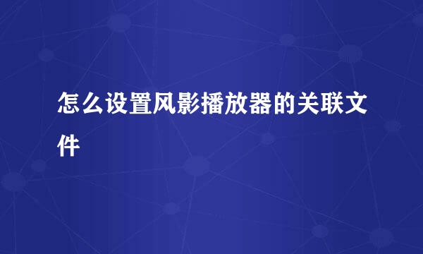 怎么设置风影播放器的关联文件