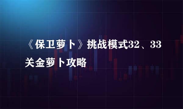 《保卫萝卜》挑战模式32、33关金萝卜攻略