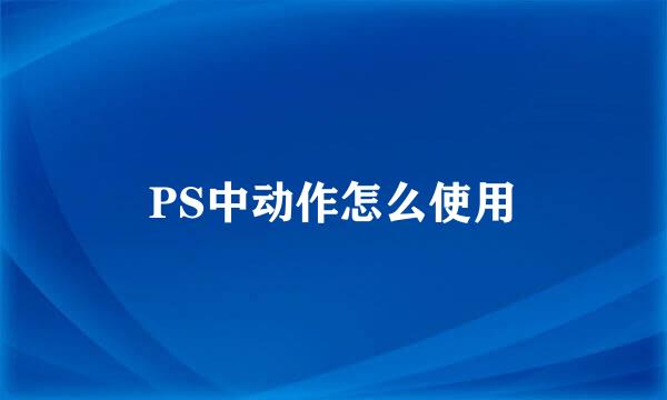 PS中动作怎么使用