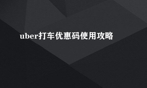 uber打车优惠码使用攻略