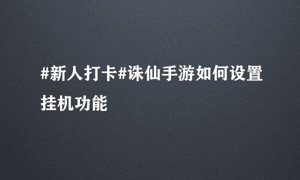 #新人打卡#诛仙手游如何设置挂机功能