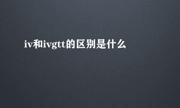 iv和ivgtt的区别是什么