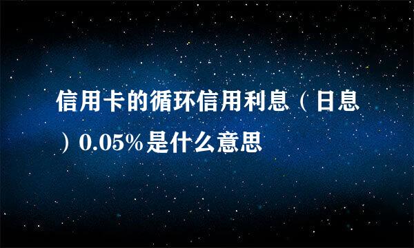 信用卡的循环信用利息（日息）0.05%是什么意思