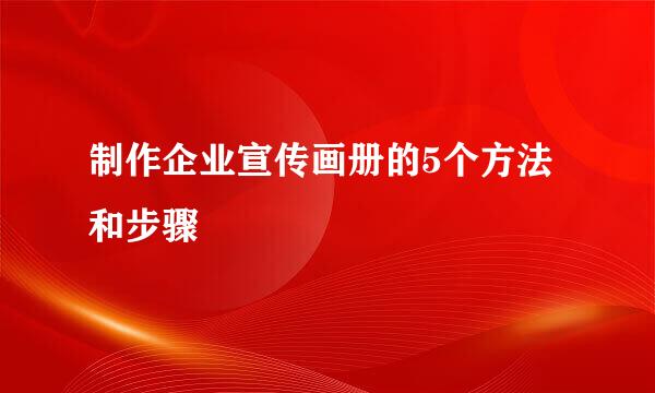 制作企业宣传画册的5个方法和步骤