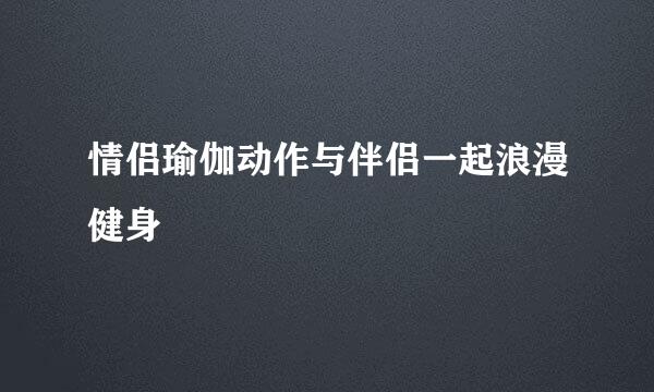 情侣瑜伽动作与伴侣一起浪漫健身