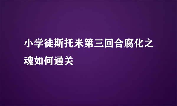 小学徒斯托米第三回合腐化之魂如何通关