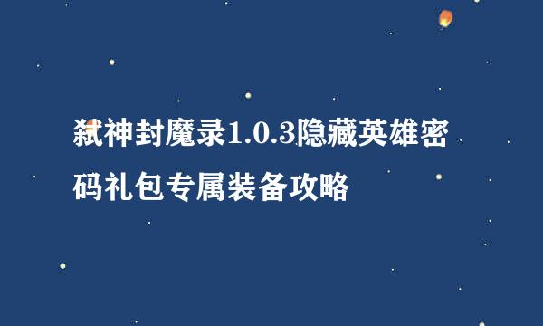 弑神封魔录1.0.3隐藏英雄密码礼包专属装备攻略