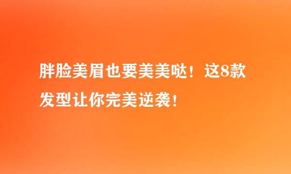 胖脸美眉也要美美哒！这8款发型让你完美逆袭！