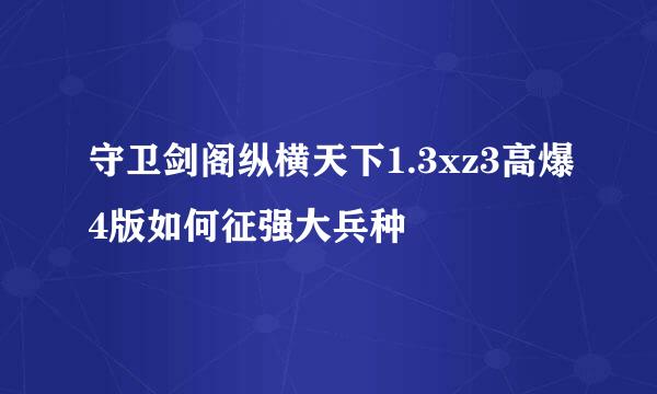 守卫剑阁纵横天下1.3xz3高爆4版如何征强大兵种