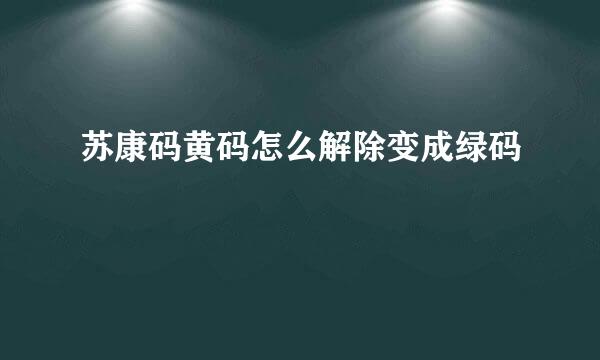 苏康码黄码怎么解除变成绿码