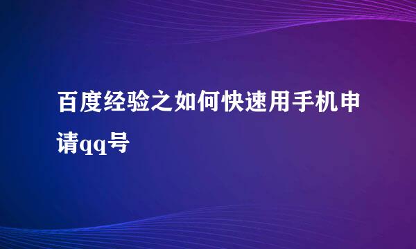 百度经验之如何快速用手机申请qq号