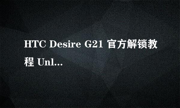 HTC Desire G21 官方解锁教程 Unlocked和Locked