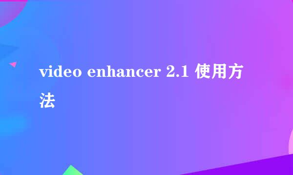 video enhancer 2.1 使用方法