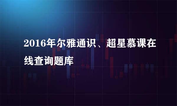 2016年尔雅通识、超星慕课在线查询题库