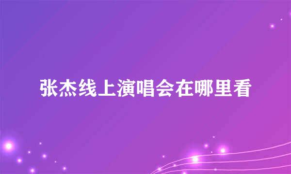 张杰线上演唱会在哪里看