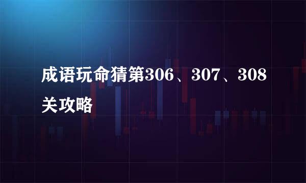 成语玩命猜第306、307、308关攻略