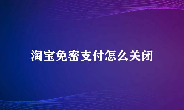 淘宝免密支付怎么关闭