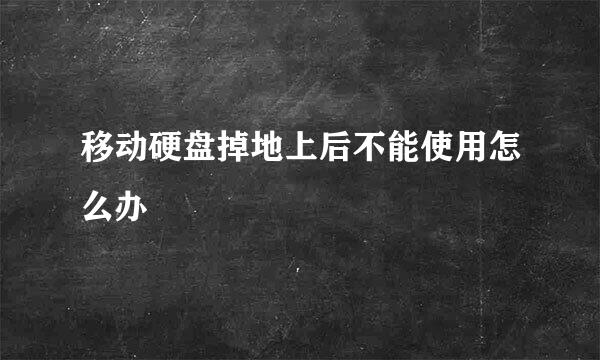 移动硬盘掉地上后不能使用怎么办